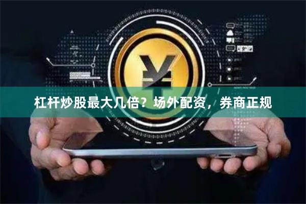 杠杆炒股最大几倍？场外配资，券商正规