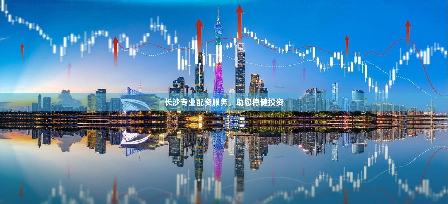 长沙专业配资服务，助您稳健投资