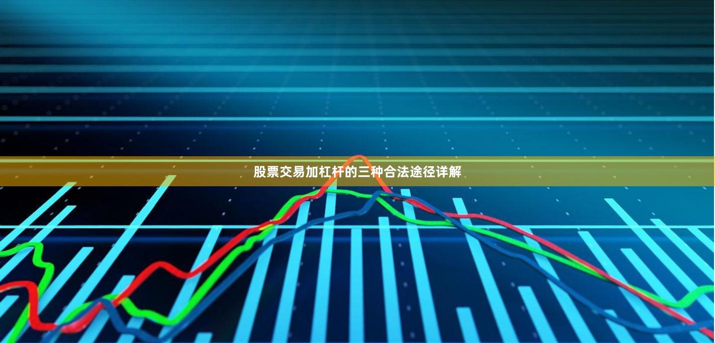 股票交易加杠杆的三种合法途径详解