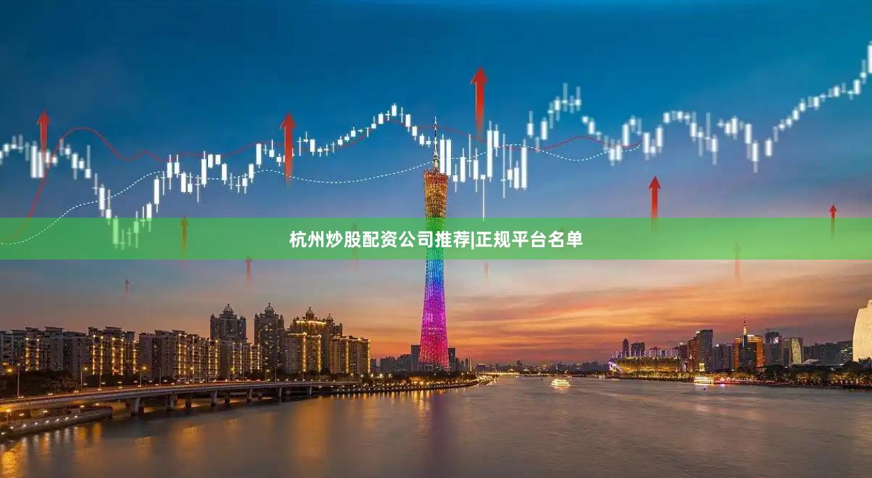 杭州炒股配资公司推荐|正规平台名单